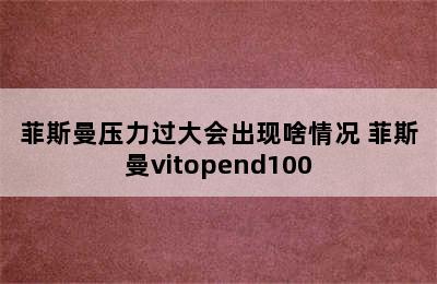 菲斯曼压力过大会出现啥情况 菲斯曼vitopend100